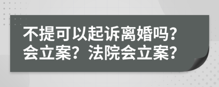 不提可以起訴離婚嗎？會立案？法院會立案？