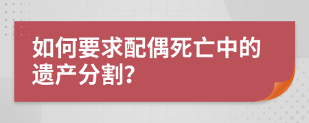 如何要求配偶死亡中的遺產(chǎn)分割？