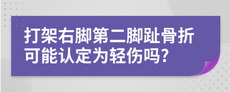 打架右腳第二腳趾骨折可能認定為輕傷嗎?