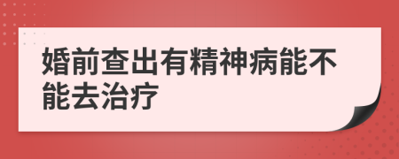 婚前查出有精神病能不能去治療