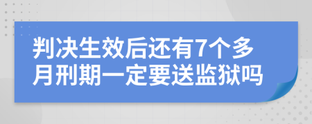 判決生效后還有7個(gè)多月刑期一定要送監(jiān)獄嗎