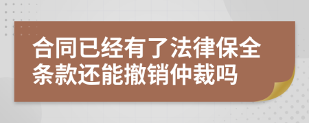 合同已經(jīng)有了法律保全條款還能撤銷仲裁嗎