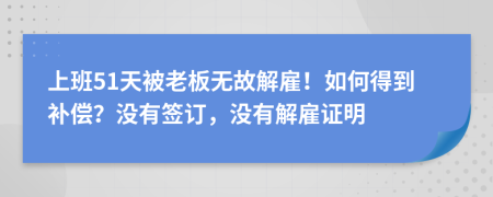 上班51天被老板無故解雇！如何得到補(bǔ)償？沒有簽訂，沒有解雇證明