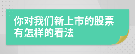 你對(duì)我們新上市的股票有怎樣的看法