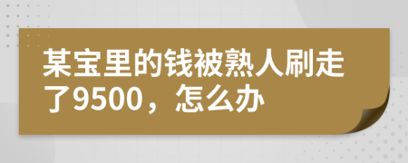 某寶里的錢被熟人刷走了9500，怎么辦
