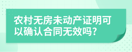 農(nóng)村無房未動產(chǎn)證明可以確認合同無效嗎?