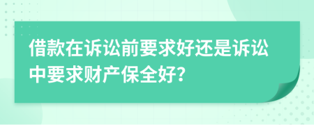 借款在訴訟前要求好還是訴訟中要求財產(chǎn)保全好？