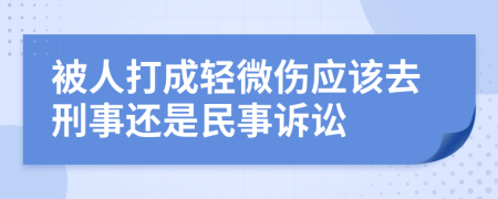被人打成輕微傷應(yīng)該去刑事還是民事訴訟