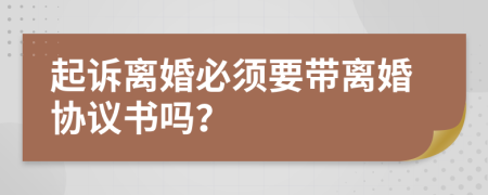 起訴離婚必須要帶離婚協(xié)議書嗎？