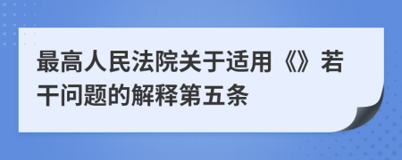 最高人民法院關(guān)于適用《》若干問題的解釋第五條