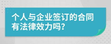 個(gè)人與企業(yè)簽訂的合同有法律效力嗎？