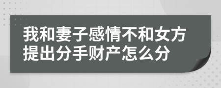 我和妻子感情不和女方提出分手財產(chǎn)怎么分