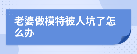老婆做模特被人坑了怎么辦