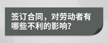 簽訂合同，對勞動者有哪些不利的影響？