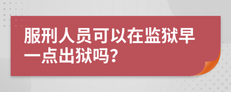 服刑人員可以在監(jiān)獄早一點(diǎn)出獄嗎？