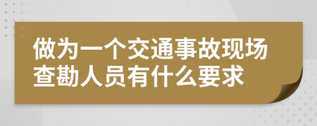 做為一個(gè)交通事故現(xiàn)場(chǎng)查勘人員有什么要求