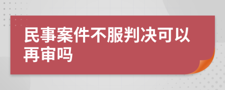 民事案件不服判決可以再審嗎