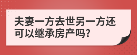 夫妻一方去世另一方還可以繼承房產(chǎn)嗎?