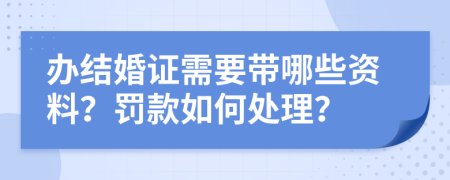 辦結(jié)婚證需要帶哪些資料？罰款如何處理？