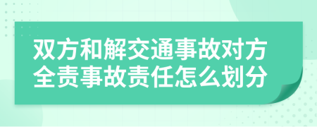 雙方和解交通事故對方全責(zé)事故責(zé)任怎么劃分