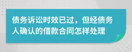 債務(wù)訴訟時效已過，但經(jīng)債務(wù)人確認(rèn)的借款合同怎樣處理