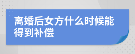 離婚后女方什么時候能得到補償