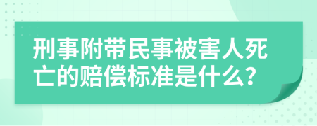 刑事附帶民事被害人死亡的賠償標準是什么？