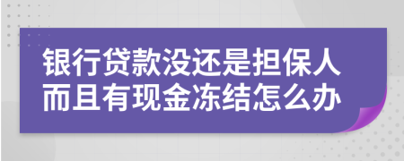 銀行貸款沒還是擔保人而且有現(xiàn)金凍結(jié)怎么辦