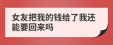 女友把我的錢給了我還能要回來嗎