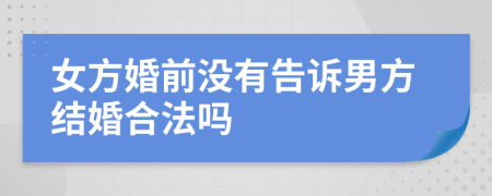 女方婚前沒有告訴男方結(jié)婚合法嗎