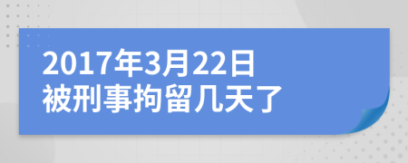 2017年3月22日被刑事拘留幾天了