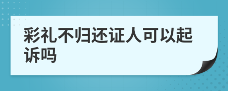 彩禮不歸還證人可以起訴嗎