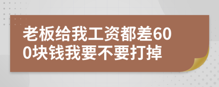 老板給我工資都差600塊錢(qián)我要不要打掉