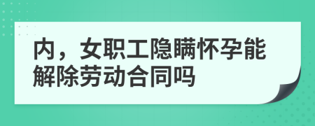 內(nèi)，女職工隱瞞懷孕能解除勞動(dòng)合同嗎