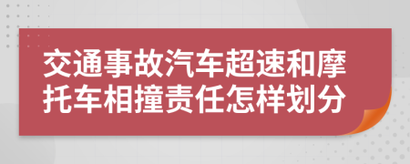 交通事故汽車超速和摩托車相撞責(zé)任怎樣劃分