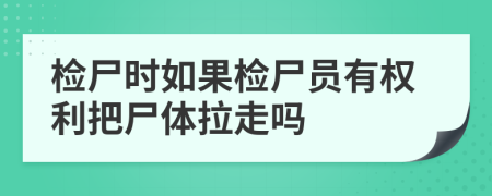 檢尸時如果檢尸員有權(quán)利把尸體拉走嗎