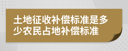 土地征收補償標(biāo)準(zhǔn)是多少農(nóng)民占地補償標(biāo)準(zhǔn)