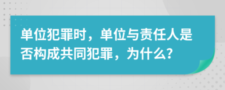 單位犯罪時(shí)，單位與責(zé)任人是否構(gòu)成共同犯罪，為什么？