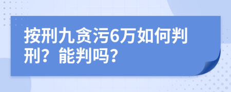 按刑九貪污6萬如何判刑？能判嗎？