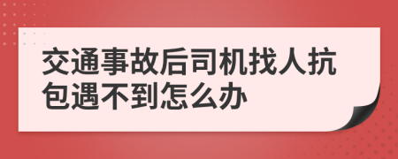 交通事故后司機(jī)找人抗包遇不到怎么辦