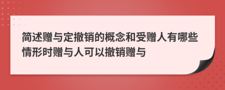 簡述贈與定撤銷的概念和受贈人有哪些情形時贈與人可以撤銷贈與