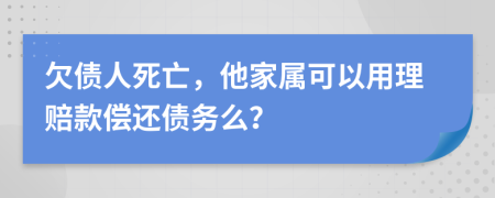 欠債人死亡，他家屬可以用理賠款償還債務(wù)么？