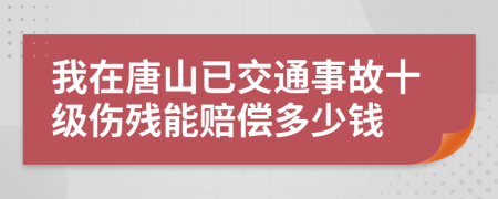 我在唐山已交通事故十級傷殘能賠償多少錢