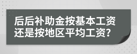 后后補助金按基本工資還是按地區(qū)平均工資？