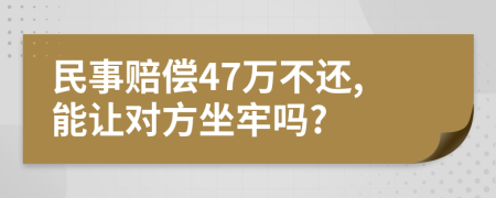 民事賠償47萬(wàn)不還,能讓對(duì)方坐牢嗎?
