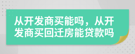 從開(kāi)發(fā)商買(mǎi)能嗎，從開(kāi)發(fā)商買(mǎi)回遷房能貸款嗎