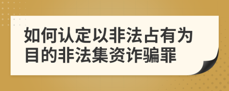 如何認(rèn)定以非法占有為目的非法集資詐騙罪