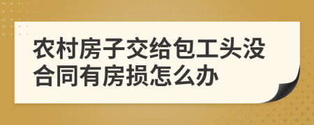 農村房子交給包工頭沒合同有房損怎么辦