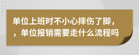單位上班時(shí)不小心摔傷了腳，，單位報(bào)銷(xiāo)需要走什么流程嗎