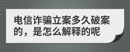 電信詐騙立案多久破案的，是怎么解釋的呢
